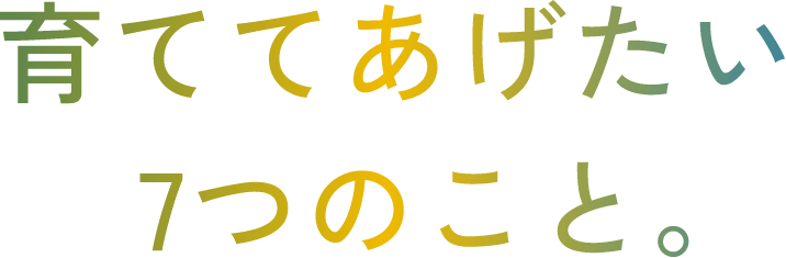 育ててあげたい7つのこと